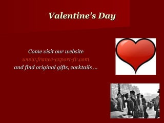 Valentine’s Day



      Come visit our website
   www.france-export-fv.com
and find original gifts, cocktails ...
 