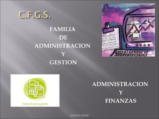 ADRIAN SAINZ
ADMINISTRACION
Y
FINANZAS
FAMILIA
DE
ADMINISTRACION
Y
GESTION
 
