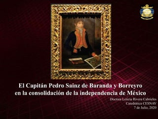 El Capitán Pedro Sainz de Baranda y Borreyro
en la consolidación de la independencia de México
Doctora Leticia Rivera Cabrieles
Catedrática CESNAV
7 de Julio, 2020
 