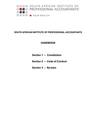 SOUTH AFRICAN INSTITUTE OF PROFESSIONAL ACCOUNTANTS



                    HANDBOOK



             Section 1 – Constitution

             Section 2 – Code of Conduct

             Section 3 – By-laws
 