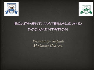 EQUIPMENT, MATERIALS AND
DOCUMENTATION


Presented by- Saiphali


M.pharma IInd sem.
 