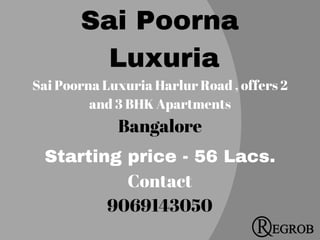 Sai Poorna
 Luxuria
Sai Poorna Luxuria Harlur Road , offers 2
and 3 BHK Apartments
Bangalore
Starting price - 56 Lacs.
Contact
9069143050
 