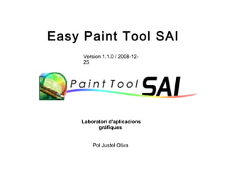 Easy Paint Tool SAI
     Version 1.1.0 / 2008-12-
     25




    Laboratori d'aplicacions
          gráfiques


         Pol Justel Oliva
 