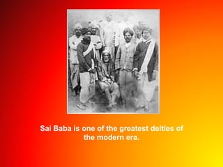 Sai Baba is one of the greatest deities of
the modern era.
 