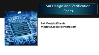 By/ Mostafa Khamis
Mostafaa.soc@riotmicro.com
SAI Design and Verification
Specs
 