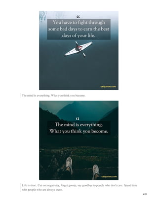 The mind is everything. What you think you become.
Life is short. Cut out negativity, forget gossip, say goodbye to people who don't care. Spend time
with people who are always there.
4/21
 