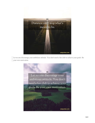 Let no one discourage your ambitious attitude. You don't need a fan club to achieve your goals. Be
your own motivation.
10/21
 