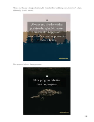 Always end the day with a positive thought. No matter how hard things were, tomorrow's a fresh
opportunity to make it better.
Slow progress is better than no progress.
11/21
 