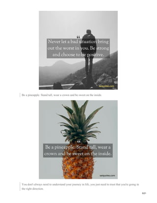 Be a pineapple. Stand tall, wear a crown and be sweet on the inside.
You don't always need to understand your journey in life, you just need to trust that you're going in
the right direction.
5/21
 
