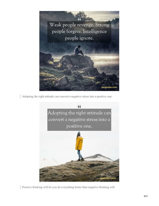 Adopting the right attitude can convert a negative stress into a positive one.
Positive thinking will let you do everything better than negative thinking will.
8/21
 