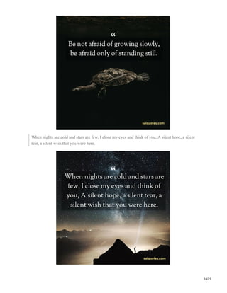 When nights are cold and stars are few, I close my eyes and think of you, A silent hope, a silent
tear, a silent wish that you were here.
14/21
 