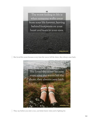 She loved the ocean because every time the waves left the shore, they always cane back.
They say before you start a war, you better know what you're fighting for.
7/21
 