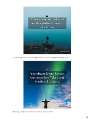 Your dream doesn't have an expiration date. Take a deep breath and try again.
Nothing is impossible, the word itself says I'm possible.
9/21
 
