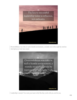 Overconfidence was risky in such a hostile environment, a mistake most often made by warriors
who had never truly been tested.
Leadership is earned. You want your team to feel like they work with you, not for you.
3/19
 