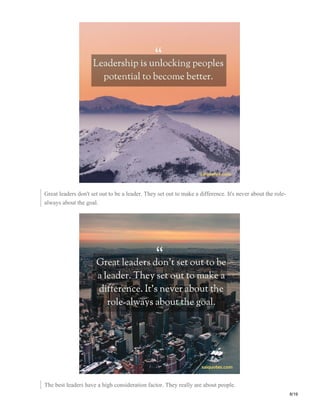 Great leaders don't set out to be a leader. They set out to make a difference. It's never about the role-
always about the goal.
The best leaders have a high consideration factor. They really are about people.
8/19
 