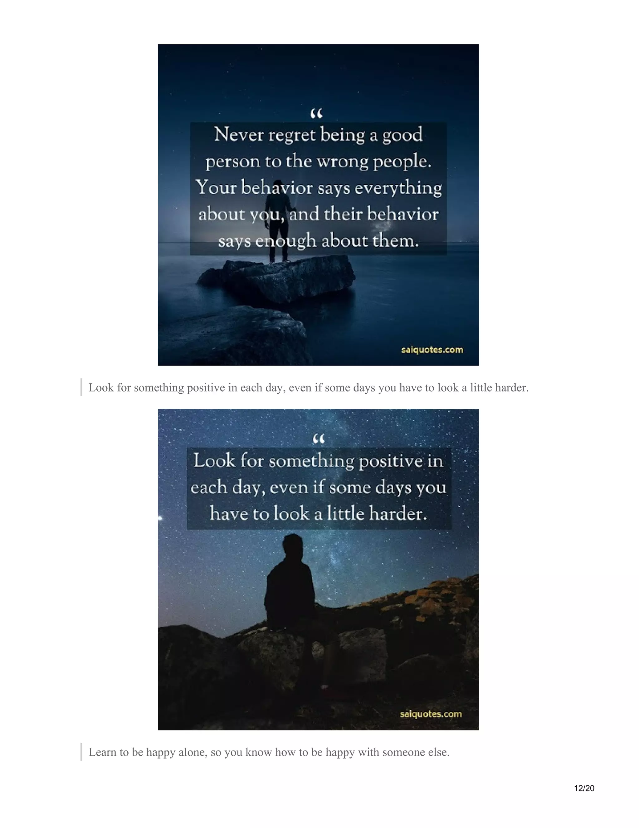 Look for something positive in each day, even if some days you have to look a little harder.
Learn to be happy alone, so you know how to be happy with someone else.
12/20
 