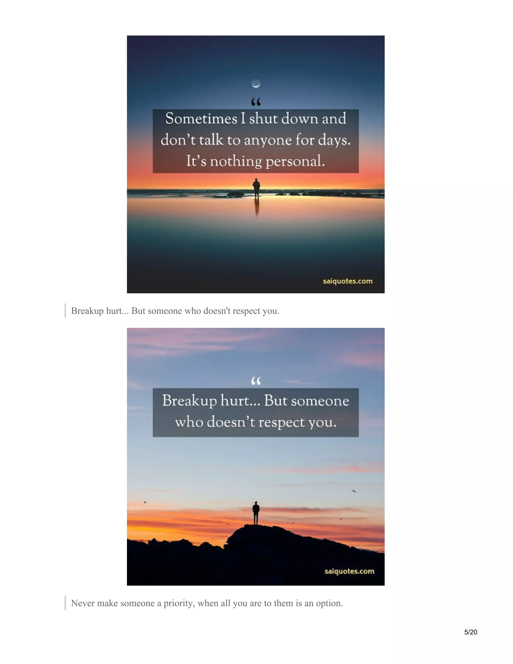 Breakup hurt... But someone who doesn't respect you.
Never make someone a priority, when all you are to them is an option.
5/20
 