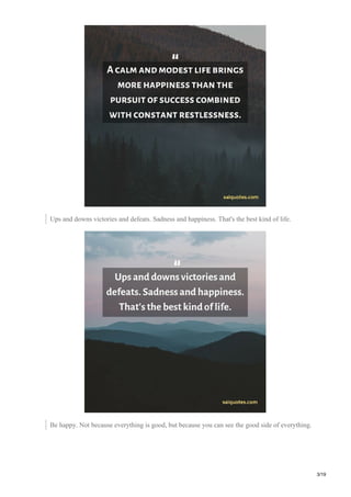 Ups and downs victories and defeats. Sadness and happiness. That's the best kind of life.
Be happy. Not because everything is good, but because you can see the good side of everything.
3/19
 