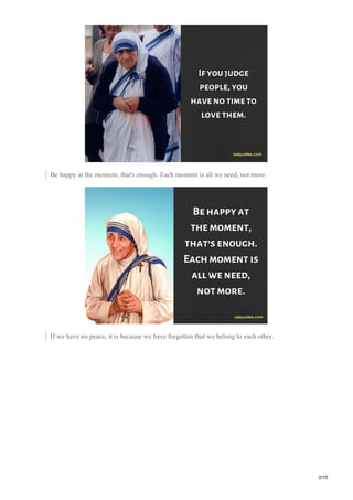 Be happy at the moment, that's enough. Each moment is all we need, not more.
If we have no peace, it is because we have forgotten that we belong to each other.
2/15
 