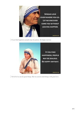 If you find happiness, people may be jealous. Be happy anyway.
Not all of us can do great things. But we can do small things with great love.
6/15
 