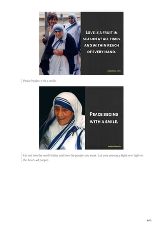 Peace begins with a smile.
Go out into the world today and love the people you meet. Let your presence light new light in
the hearts of people.
8/15
 