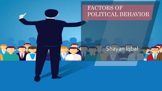 Shayan Iqbal
FACTORS OF
POLITICAL BEHAVIOR
 