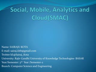 Name: SAIRAJU KOTA
E-mail: sairaj.iiitb@gmail.com
Twitter Id:@Sairaj_Kota
University: Rajiv Gandhi University of Knowledge Technologies- BASAR
Year/Semester: 3rd Year /Semester-2
Branch: Computer Science and Engineering
 