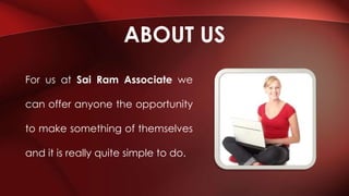 For us at Sai Ram Associate we
can offer anyone the opportunity
to make something of themselves
and it is really quite simple to do.
ABOUT US
 