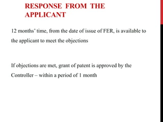RESPONSE FROM THE
APPLICANT
12 months’ time, from the date of issue of FER, is available to
the applicant to meet the objections

If objections are met, grant of patent is approved by the
Controller – within a period of 1 month

 