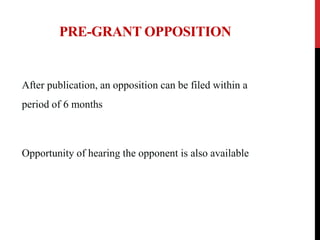 PRE-GRANT OPPOSITION

After publication, an opposition can be filed within a
period of 6 months

Opportunity of hearing the opponent is also available

 