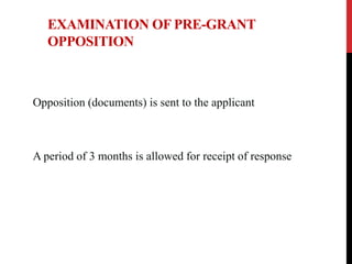 EXAMINATION OF PRE-GRANT
OPPOSITION

Opposition (documents) is sent to the applicant

A period of 3 months is allowed for receipt of response

 