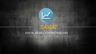 SAIRAT
DIGITAL MEDIA LISTENING ANALYSIS
 