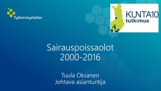 Sairauspoissaolot
2000-2016
Tuula Oksanen
Johtava asiantuntija
19.5.2017 1
 