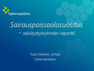 Sairauspoissaolosuositus
- selvitystyöryhmän raportti
Tuula Oksanen, johtaja
Työterveyslaitos
 
