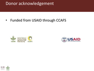 Donor acknowledgement
• Funded from USAID through CCAFS
 