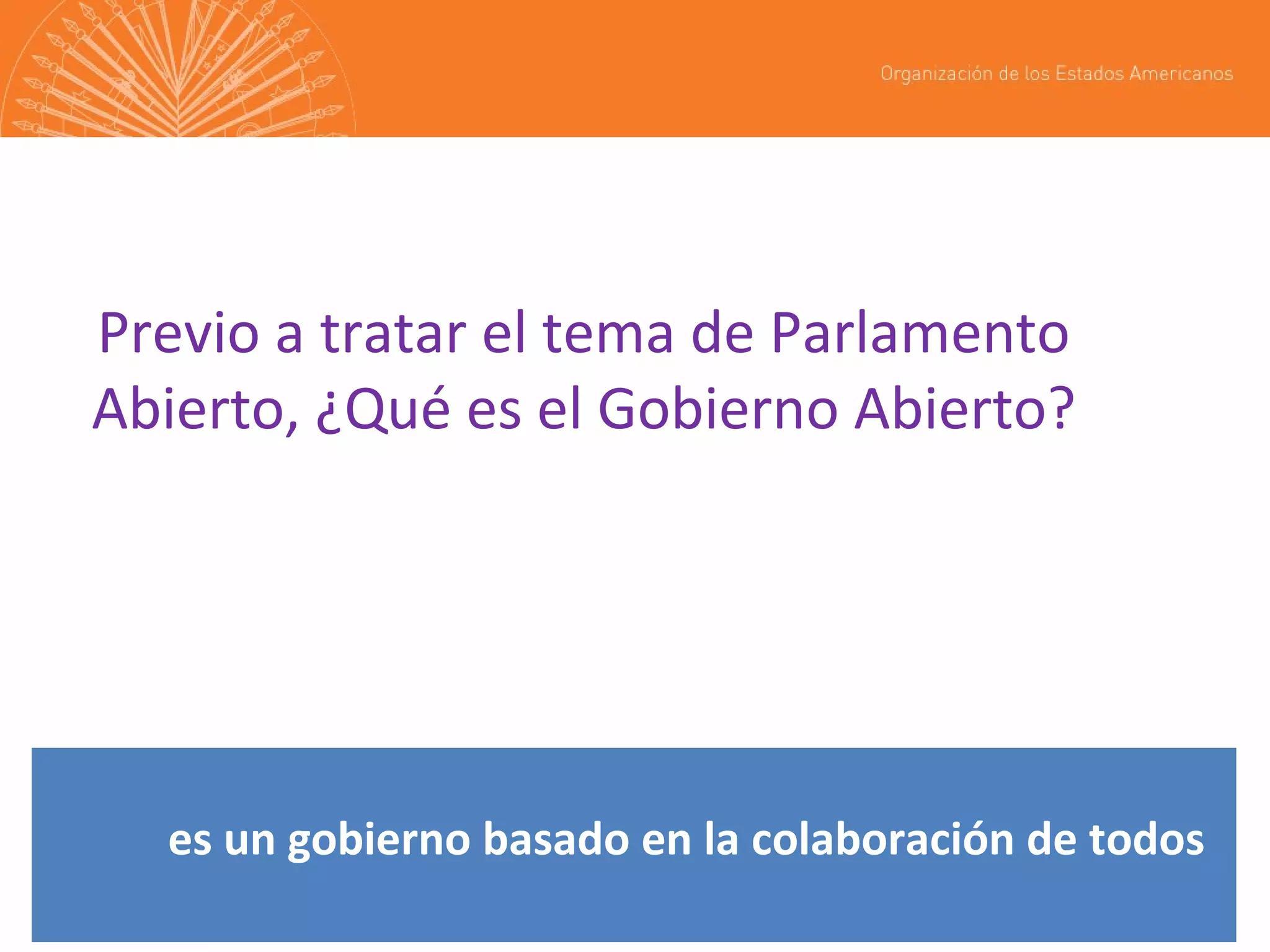 Previo a tratar el tema de Parlamento
Abierto, ¿Qué es el Gobierno Abierto?

es un gobierno basado en la colaboración de todos

 