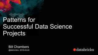 Patterns for
Successful Data Science
Projects
Bill Chambers
@bllchmbrs 2018-04-24
 