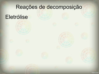Eletrólise
Reações de decomposição
 
