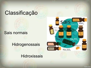 Classificação
Sais normais
Hidrogenossais
Hidroxissais
 