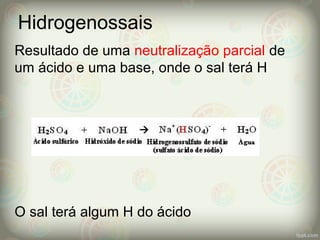 Hidrogenossais
Resultado de uma neutralização parcial de
um ácido e uma base, onde o sal terá H
O sal terá algum H do ácido
 