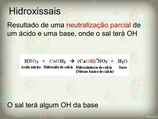 Hidroxissais
Resultado de uma neutralização parcial de
um ácido e uma base, onde o sal terá OH
O sal terá algum OH da base
 