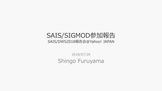 SAIS/SIGMOD参加報告
SAIS/DWS2018報告会@Yahoo! JAPAN
2018/07/20
Shingo Furuyama
 