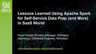 Pavel Hardak (Product Manager, Workday)
Jianneng Li (Software Engineer, Workday)
Lessons Learned Using Apache Spark
for Self-Service Data Prep (and More)
in SaaS World
#UnifiedAnalytics #SparkAISummit
 