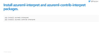 © Microsoft Corporation
Install azureml-interpret and azureml-contrib-interpret
packages.
 