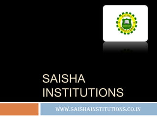 SAISHA
INSTITUTIONS
www.saishainstitutions.co.in
 