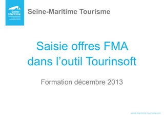 Saisie offres FMA
dans l’outil Tourinsoft
Seine-Maritime Tourisme
 