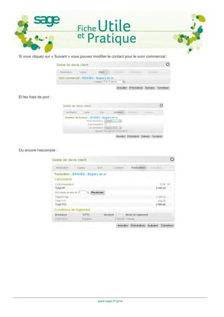 Si vous cliquez sur « Suivant » vous pouvez modifier le contact pour le suivi commercial :




Et les frais de port :




Ou encore l’escompte :




                                               www.sage.fr/pme
 
