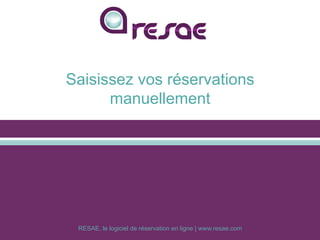 RESAE, le logiciel de réservation en ligne | www.resae.com
Saisissez vos réservations
manuellement
 