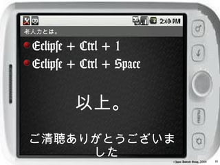 老人力とは。

 Eclipse + Ctrl + 1
 Eclipse + Ctrl + Space


         以上。
ご清聴ありがとうございま
     した                                                10
                          ©Japan Android Group, 2008
 