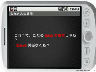 みなさんの疑問




 これって、ただの Eclipse の機能じゃね
 ？
　 Android 関係なくね？




                       ©Japan Android Group, 2008   24
 